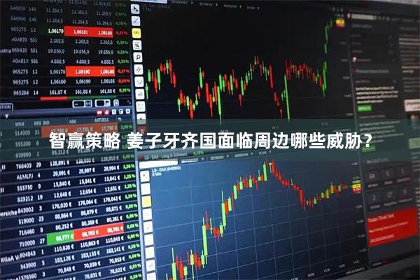 智赢策略 姜子牙齐国面临周边哪些威胁？
