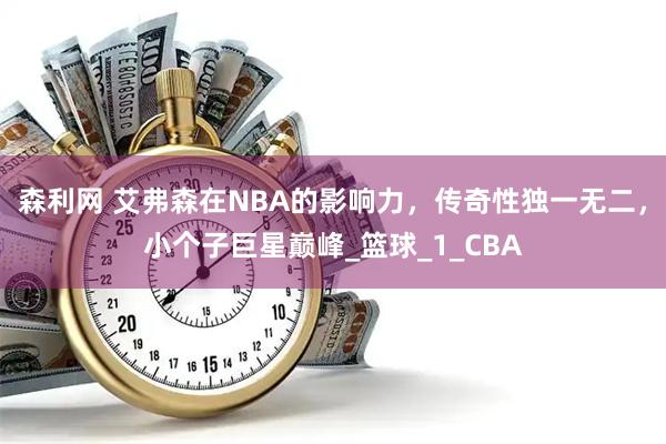 森利网 艾弗森在NBA的影响力，传奇性独一无二，小个子巨星巅峰_篮球_1_CBA