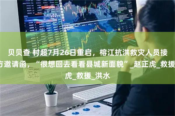 贝贝查 村超7月26日重启，榕江抗洪救灾人员接到官方邀请函，“很想回去看看县城新面貌”_赵正虎_救援_洪水