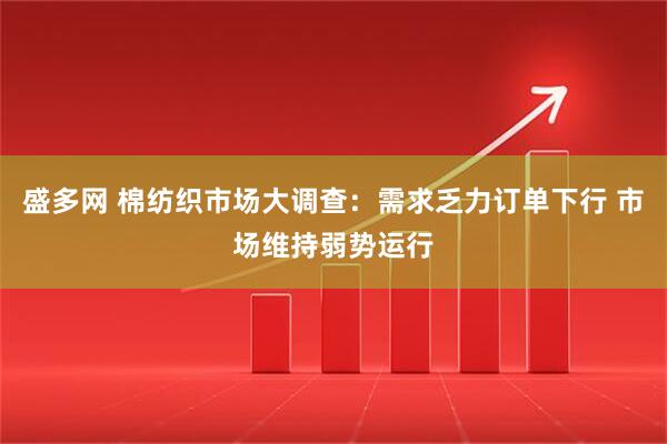 盛多网 棉纺织市场大调查：需求乏力订单下行 市场维持弱势运行