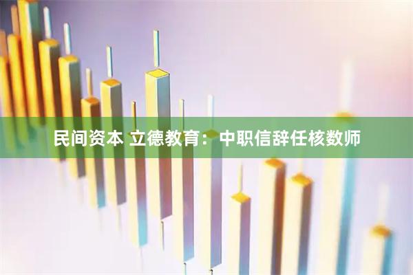 民间资本 立德教育：中职信辞任核数师